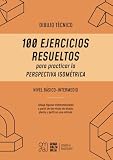 Dibujo Técnico para principiantes: 100 Ejercicios Resueltos para practicar la Perspectiva Isométrica